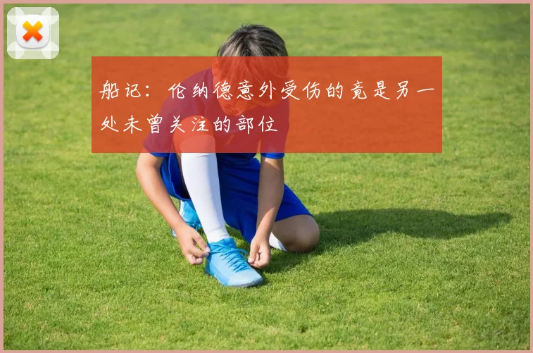 船记：伦纳德意外受伤的竟是另一处未曾关注的部位