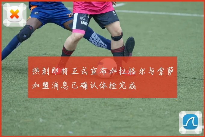 热刺即将正式宣布加拉格尔与索萨加盟消息已确认体检完成