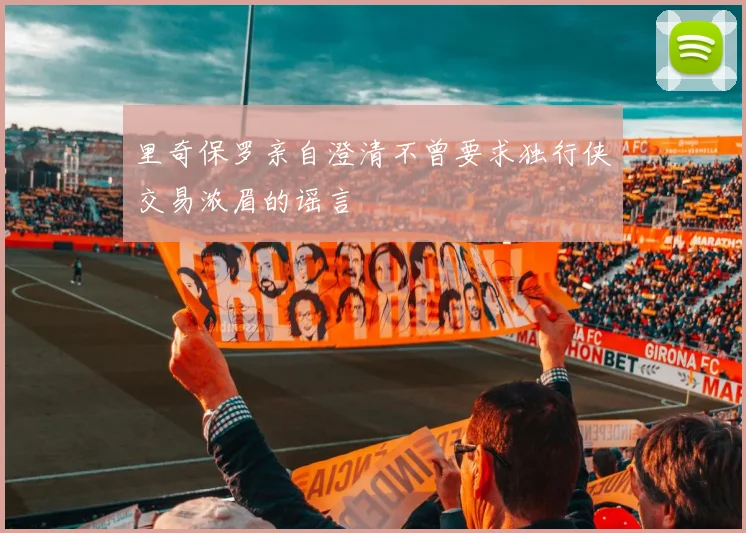 里奇保罗亲自澄清不曾要求独行侠交易浓眉的谣言