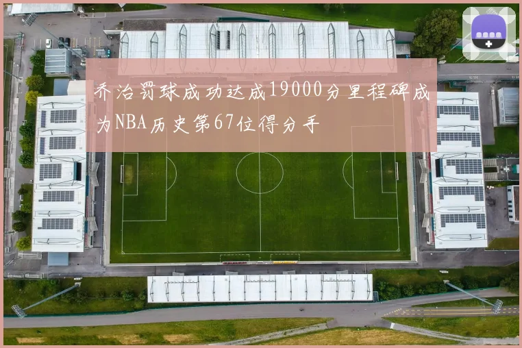 乔治罚球成功达成19000分里程碑成为NBA历史第67位得分手