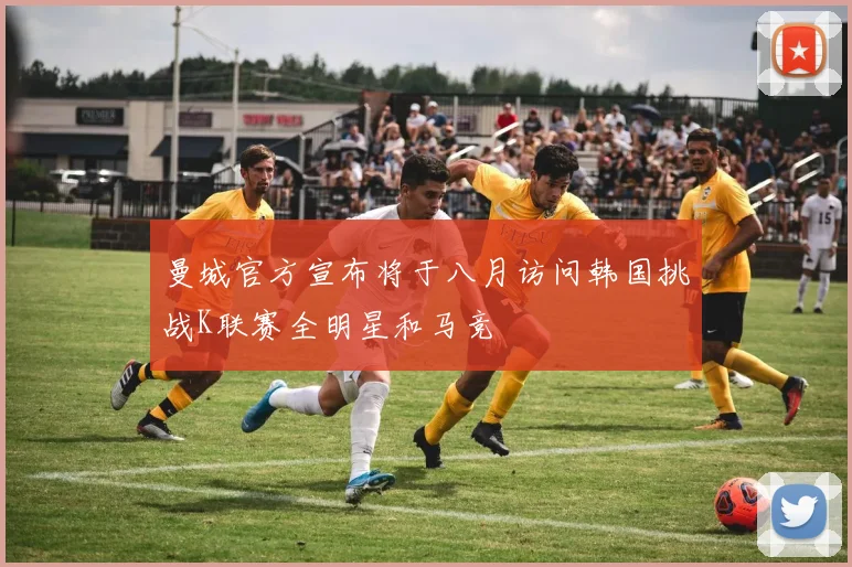 曼城官方宣布将于八月访问韩国挑战K联赛全明星和马竞