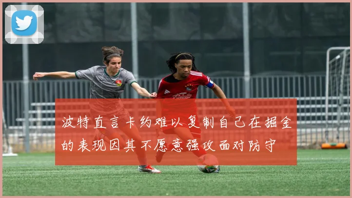 波特直言卡约难以复制自己在掘金的表现因其不愿意强攻面对防守