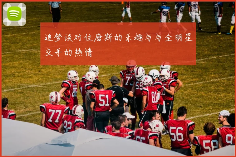 追梦谈对位唐斯的乐趣与与全明星交手的热情