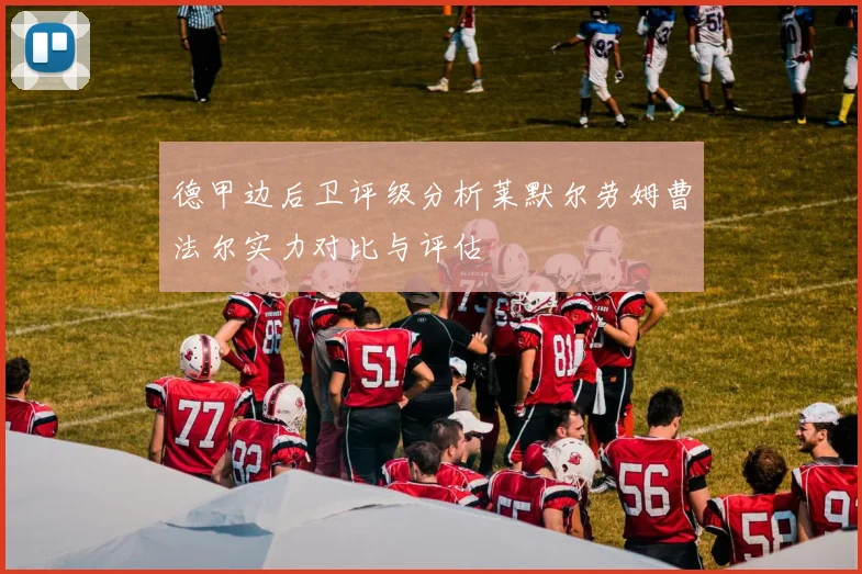 德甲边后卫评级分析莱默尔劳姆曹法尔实力对比与评估