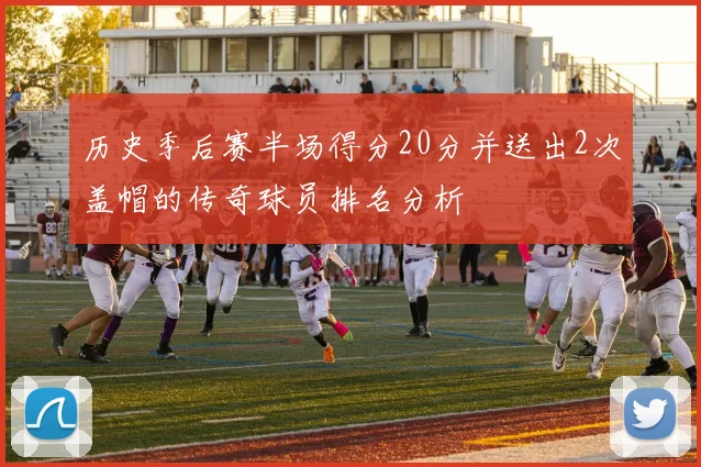 历史季后赛半场得分20分并送出2次盖帽的传奇球员排名分析