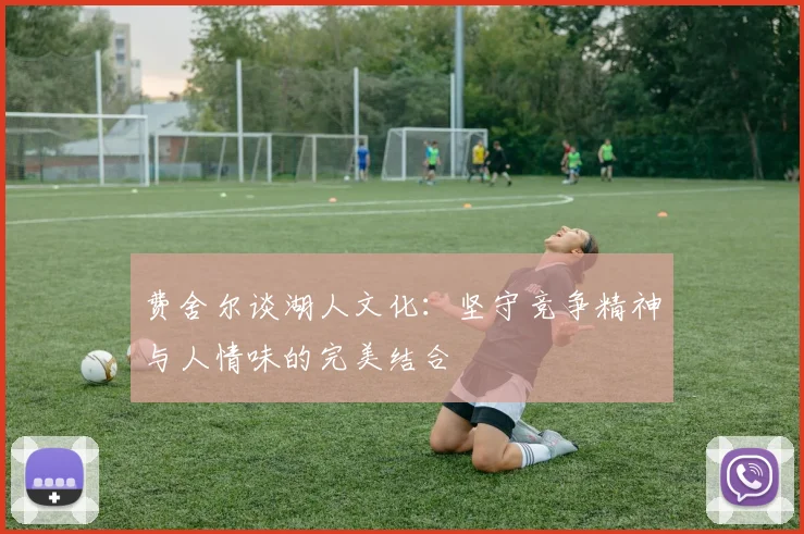 费舍尔谈湖人文化：坚守竞争精神与人情味的完美结合