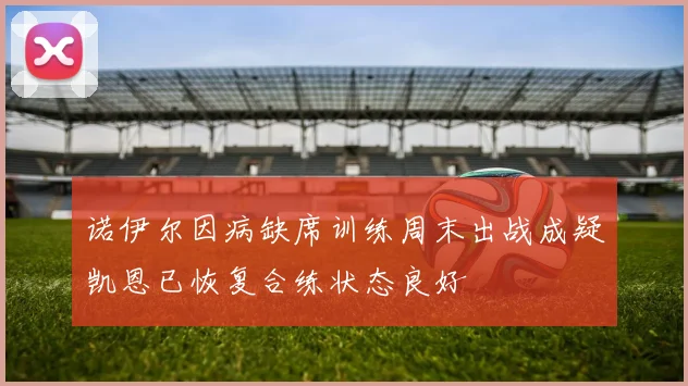 诺伊尔因病缺席训练周末出战成疑凯恩已恢复合练状态良好