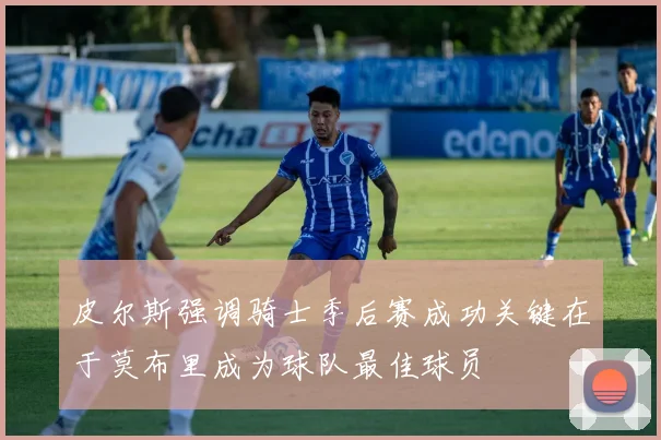 皮尔斯强调骑士季后赛成功关键在于莫布里成为球队最佳球员