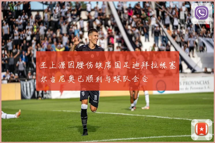 王上源因腰伤缺席国足迪拜拉练塞尔吉尼奥已顺利与球队会合