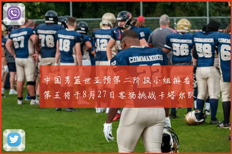 中国男篮世亚预第二阶段小组排名第五将于8月27日客场挑战卡塔尔队