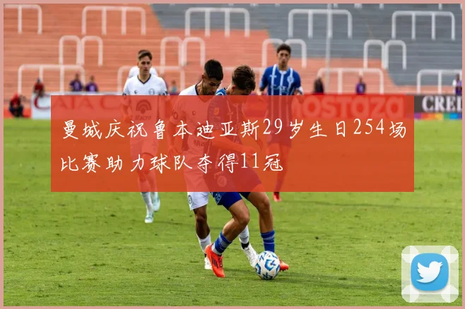 曼城庆祝鲁本迪亚斯29岁生日254场比赛助力球队夺得11冠