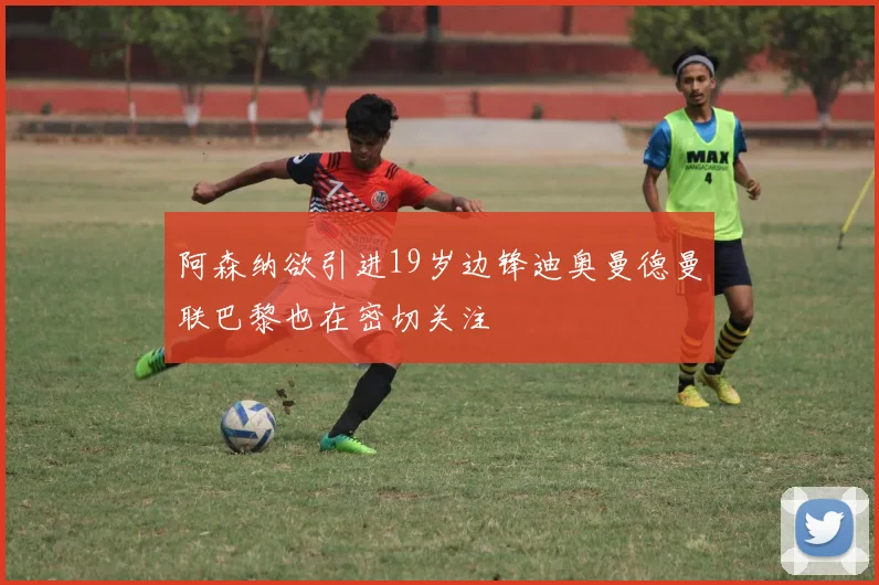 阿森纳欲引进19岁边锋迪奥曼德曼联巴黎也在密切关注